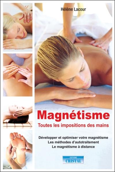 Magnétisme, toutes les impositions des mains : développer et optimiser votre magnétisme, les méthodes d'autotraitement, le magnetisme à distance