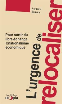 L'urgence de relocaliser : pour sortir du libre-échange et du nationalisme économique