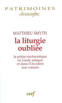 La liturgie oubliée : la prière eucharistique en Gaule antique et dans l'Occident non romain