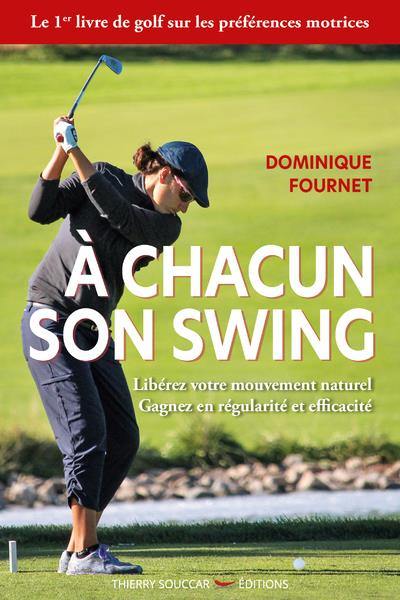 A chacun son swing : libérez votre mouvement naturel, gagnez en régularité et efficacité