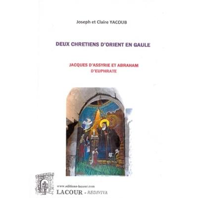 Deux chrétiens d'Orient en Gaule : Jacques d'Assyrie et Abraham d'Euphrate