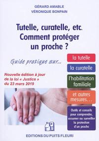 Tutelle, curatelle, etc. comment protéger un proche ? : guide juridique et pratique sur... la tutelle, la curatelle, l'habilitation familiale, et autres mesures...