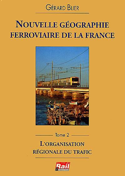 Nouvelle géographie ferroviaire de la France. Vol. 2. L'organisation régionale du trafic