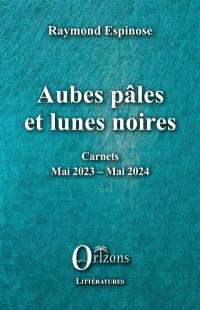 Aubes pâles et lunes noires : carnets mai 2023-mai 2024