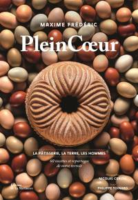 Plein coeur : la pâtisserie, la terre, les hommes : 60 recettes et reportages de notre terroir