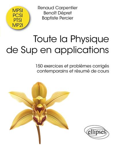 Toute la physique du sup en applications : 150 exercices et problèmes corrigés contemporains et résumés de cours : MPSI, PCSI, PTSI, MP2I