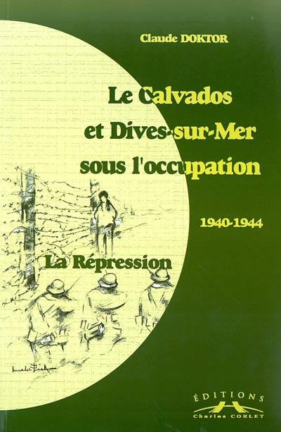 Le Calvados et Dives-sur-Mer sous l'occupation : 1940-1944 : la répression