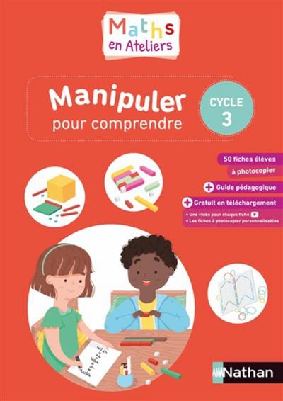 Maths en ateliers : manipuler pour comprendre : cycle 3, 2019