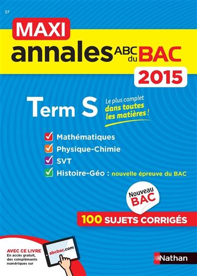 Maxi annales du bac 2015, terminale S : mathématiques, physique chimie, SVT, histoire géo : 100 sujets corrigés