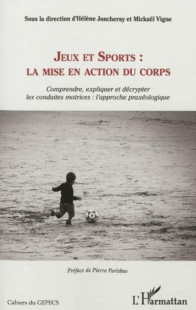 Jeux et sports, la mise en action du corps : comprendre, expliquer et décrypter les conduites motrices : l'approche praxéologique