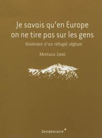 Je savais qu'en Europe on ne tire pas sur les gens : itinéraire d'un réfugié afghan