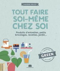 Tout faire soi-même chez soi : produits d'entretien, petits bricolages, recettes, jardin...