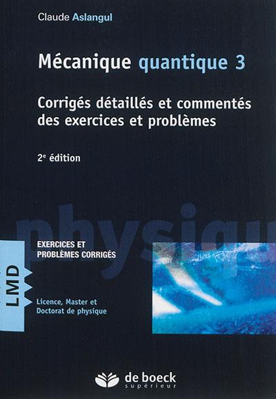 Mécanique quantique. Vol. 3. Corrigés détaillés et commentés des exercices et problèmes