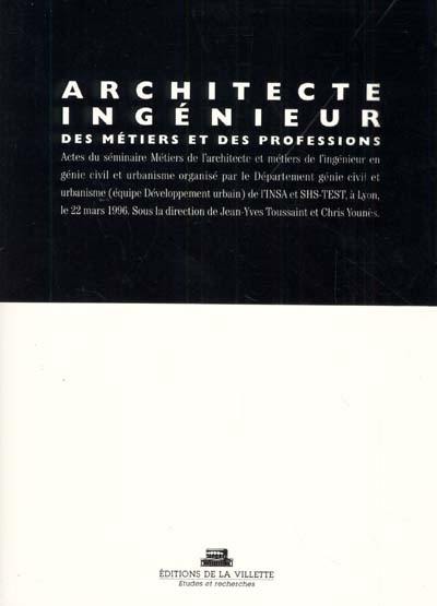 Architecte, ingénieur, des métiers et des professions : actes du séminaire Métiers de l'architecte et métiers de l'ingénieur en génie civil et urbanisme, Institut national des Sciences Appliquées de Lyon, 22 mars 1996