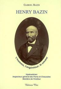 Henry Bazin, 1829-1917 : hydraulicien, inspecteur général des Ponts et Chaussées, membre de l'Institut : l'homme, l'ingénieur, le savant