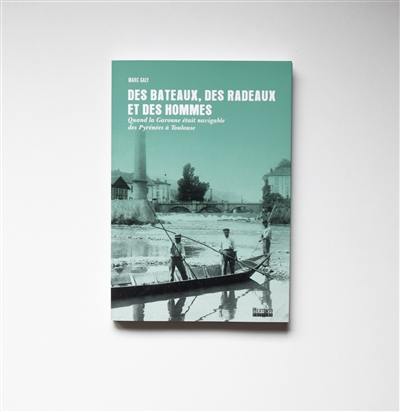Des bateaux, des radeaux et des hommes : quand la Garonne était navigable des Pyrénées à Toulouse