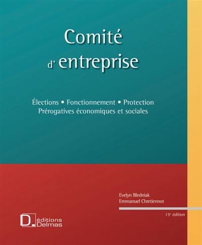 Comité d'entreprise : élections, fonctionnement, protection, prérogatives économiques et sociales