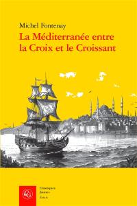 La Méditerranée entre la croix et le croissant : navigation, commerce, course et piraterie (XVIe-XIXe siècles)