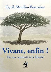 Vivant, enfin ! : de ma captivité à la liberté