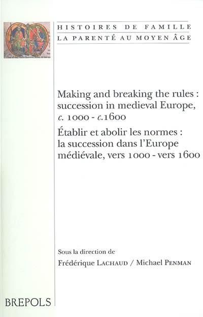 Making and breaking the rules : succession in medieval Europe, c.1000-c.1600 : proceedings of the colloquium held on 6, 7, 8 april 2006. Etablir et abolir les normes : la succession dans l'Europe médiévale, vers 1000-vers 1600 : actes de la conférence tenue les 6, 7, 8 avril 2006, Institute of historical research, University of London