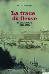 La trace du fleuve : la Seine et Paris (1750-1850)