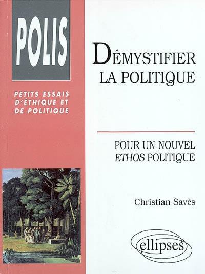 Démystifier la politique : pour un nouvel éthos politique