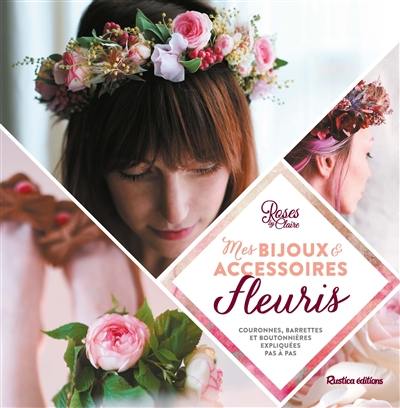 Mes bijoux & accessoires fleuris : couronnes, barrettes et boutonnières expliquées pas à pas