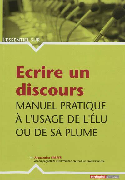 Ecrire un discours : manuel pratique à l'usage de l'élu ou de sa plume