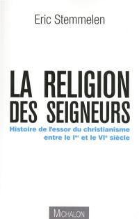 La religion des seigneurs : histoire de l'essor du christianisme entre le Ier et le VIe siècle