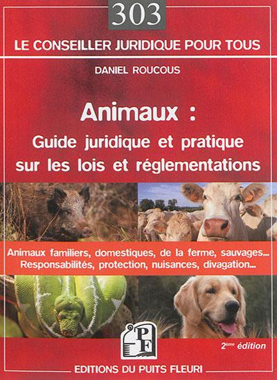 Animaux : guide juridique et pratique sur les lois et réglementations : animaux domestiques, animaux de la ferme, animaux sauvages..., responsabilités, protection, nuisances, divagation...