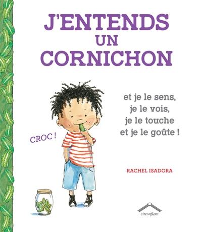 J'entends un cornichon : et je le sens, je le vois, je le touche et je le goûte !