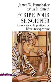 Ecrire pour se soigner : la science et la pratique de l'écriture expressive