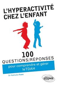 L'hyperactivité chez l'enfant : 100 questions-réponses pour comprendre et gérer le TDAH