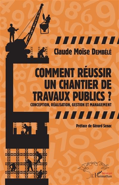 Comment réussir un chantier de travaux publics ? : conception, réalisation, gestion et management