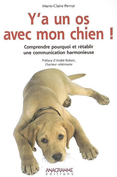 Y'a un os avec mon chien ! : Comprendre pourquoi et rétablir une communication harmonieuse