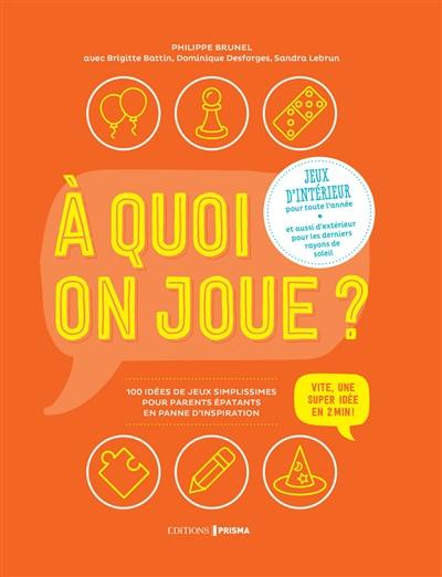 A quoi on joue ? : jeux d'intérieur pour toute l'année, et aussi d'extérieur pour les derniers rayons de soleil : 100 idées de jeux simplissimes pour parents épatants en panne d'inspiration