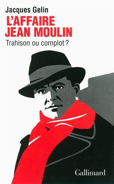 L'affaire Jean Moulin : trahison ou complot ?