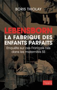 Lebensborn : la fabrique des enfants parfaits : enquête sur ces Français nés dans les maternités SS