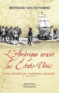 L'Amérique avant les Etats-Unis : une histoire de l'Amérique anglaise, 1497-1776