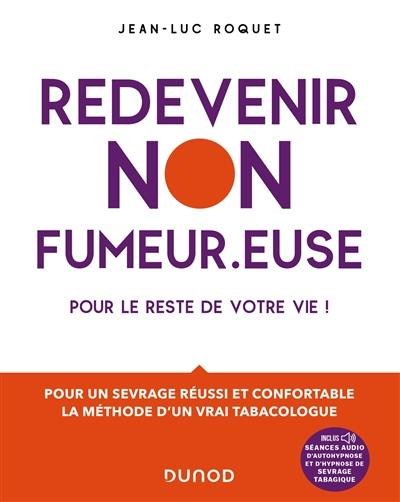 Redevenir non-fumeur.euse : pour le reste de votre vie ! : pour un sevrage réussi et confortable, la méthode d'un vrai tabacologue