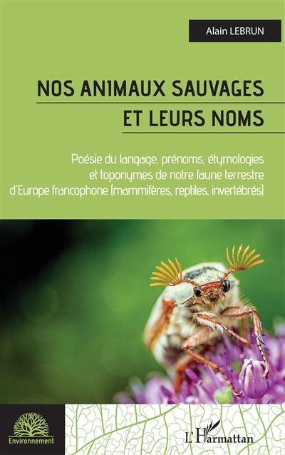 Nos animaux sauvages et leurs noms : poésie du langage, prénoms, étymologies et toponymes de notre faune terrestre d'Europe francophone (mammifères, reptiles, invertébrés)