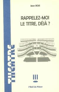 Rappelez-moi le titre, déjà ? : comédie étourdie en sept tableaux