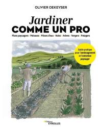 Jardiner comme un pro : plans paysagers, pelouses, pièces d'eau, haies, arbres, vergers, potagers : guide pratique pour l'aménagement et l'entretien paysager