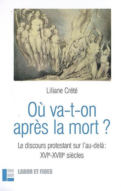 Où va-t-on après la mort ? : le discours protestant sur l'au-delà, XVIe-XVIIIe siècles