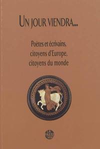 Un jour viendra... : poètes et écrivains, citoyens d'Europe, citoyens du monde