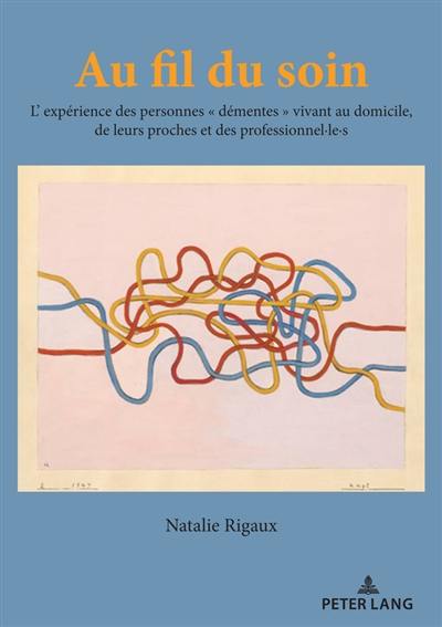 Au fil du soin : l'expérience des personnes démentes vivant au domicile, de leurs proches et des professionnel.le.s