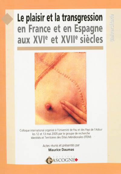 Le plaisir et la transgression en France et en Espagne aux XVIe et XVIIe siècles : colloque international organisé à l'Université de Pau et des Pays de l'Adour les 12 et 13 mai 2005