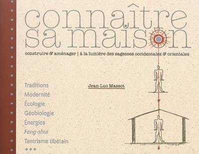 Connaître sa maison : construire et aménager à la lumière des sagesses occidentales & orientales : traditions, modernité, écologie, géobiologie, énergies, feng-shui, tantrisme tibétain