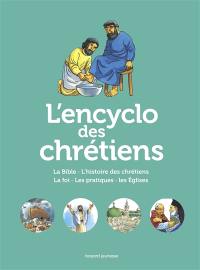 L'encyclo des chrétiens : la Bible, l'histoire des chrétiens, la foi, les pratiques, les Eglises