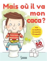 Mais où il va mon caca ? : tous les mystères des toilettes enfin dévoilés... : + de 50 rabats à soulever